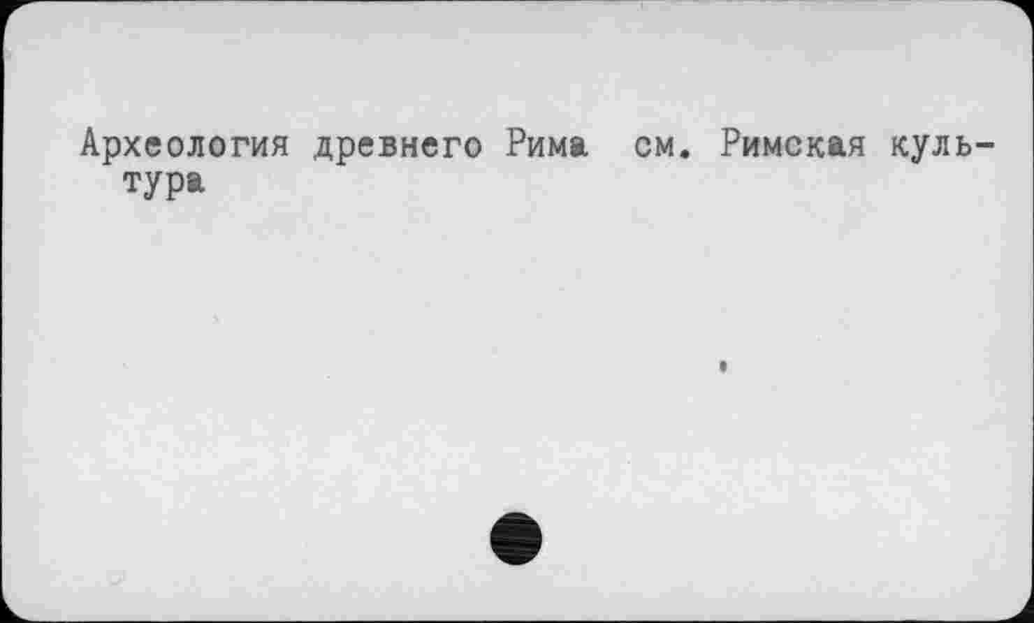 ﻿Археология древнего Рима см. Римская культура